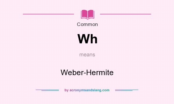 What does Wh mean? It stands for Weber-Hermite