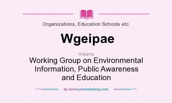 What does Wgeipae mean? It stands for Working Group on Environmental Information, Public Awareness and Education