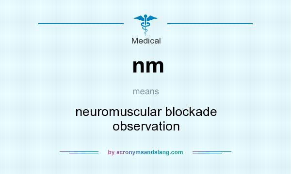 What does nm mean? It stands for neuromuscular blockade observation
