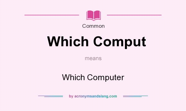 What does Which Comput mean? It stands for Which Computer