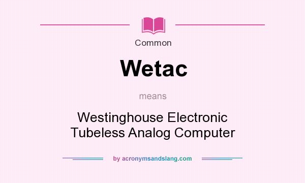 What does Wetac mean? It stands for Westinghouse Electronic Tubeless Analog Computer