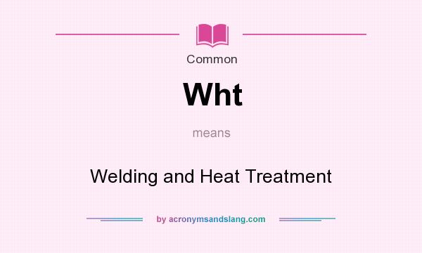 What does Wht mean? It stands for Welding and Heat Treatment