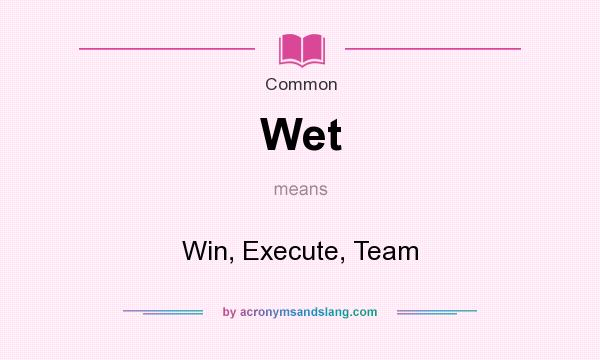 What does Wet mean? It stands for Win, Execute, Team