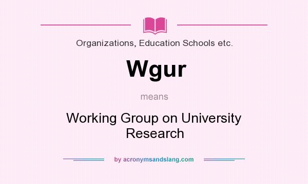 What does Wgur mean? It stands for Working Group on University Research