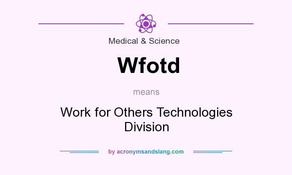 What does Wfotd mean? It stands for Work for Others Technologies Division