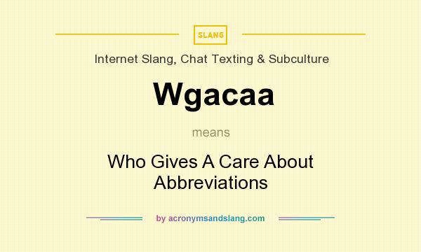 What does Wgacaa mean? It stands for Who Gives A Care About Abbreviations