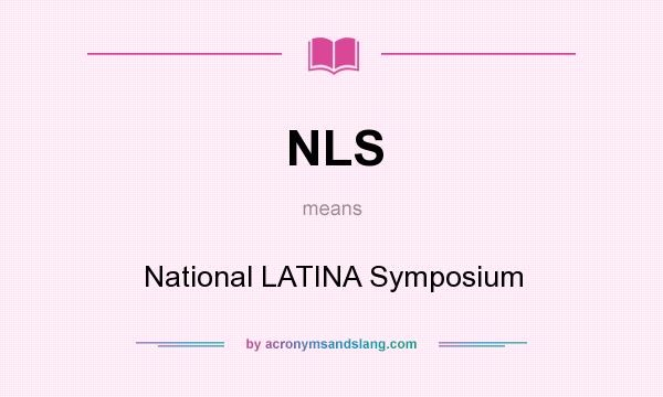 What does NLS mean? It stands for National LATINA Symposium