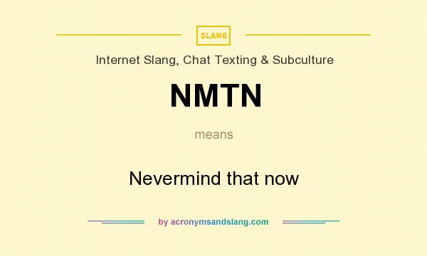 What does NMTN mean? It stands for Nevermind that now