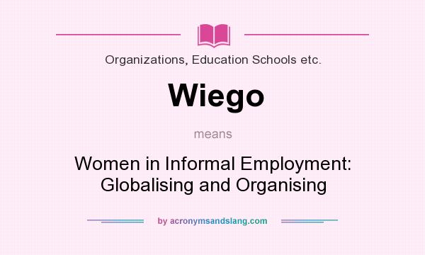 What does Wiego mean? It stands for Women in Informal Employment: Globalising and Organising