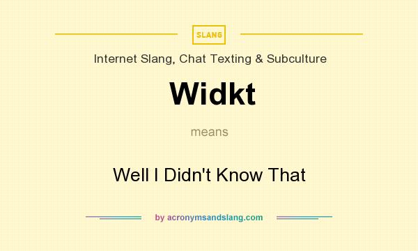 What does Widkt mean? It stands for Well I Didn`t Know That