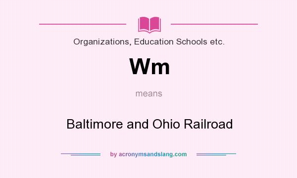 What does Wm mean? It stands for Baltimore and Ohio Railroad