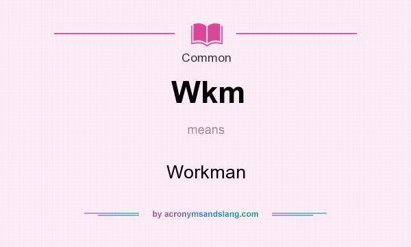 What does Wkm mean? It stands for Workman