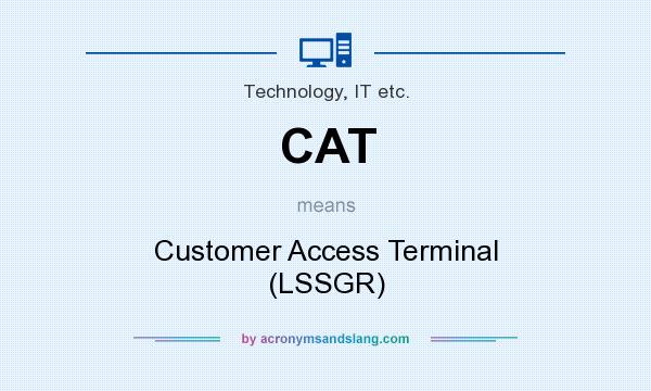 What does CAT mean? It stands for Customer Access Terminal (LSSGR)