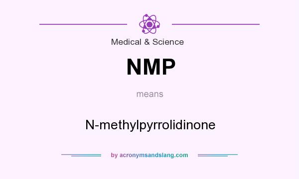 What does NMP mean? It stands for N-methylpyrrolidinone