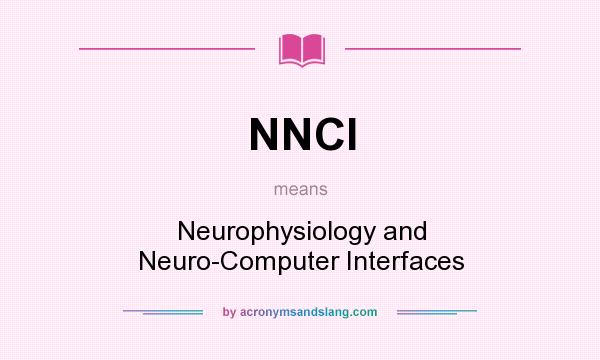 What does NNCI mean? It stands for Neurophysiology and Neuro-Computer Interfaces