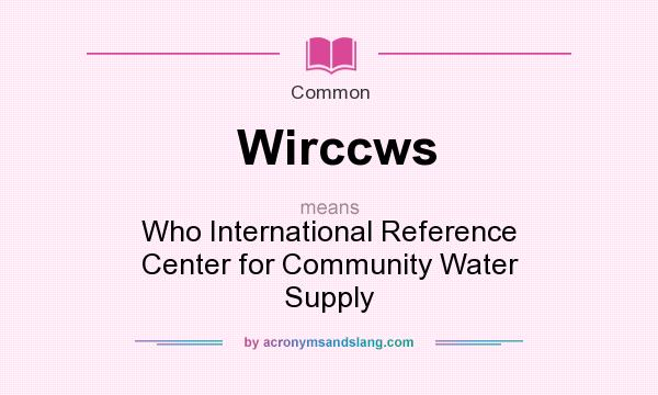 What does Wirccws mean? It stands for Who International Reference Center for Community Water Supply