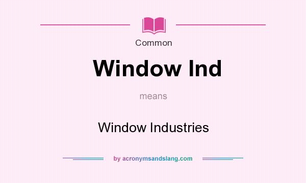 What does Window Ind mean? It stands for Window Industries