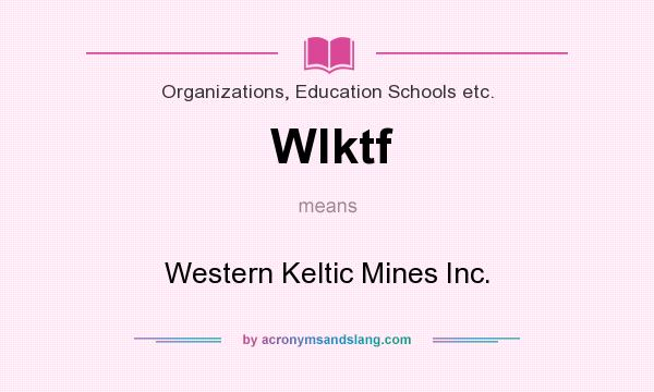 What does Wlktf mean? It stands for Western Keltic Mines Inc.