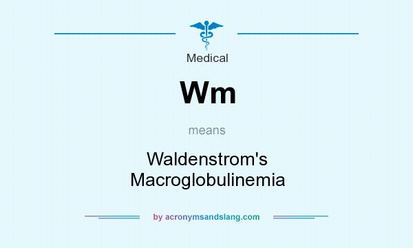 What does Wm mean? It stands for Waldenstrom`s Macroglobulinemia