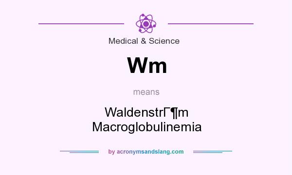 What does Wm mean? It stands for WaldenstrГm Macroglobulinemia