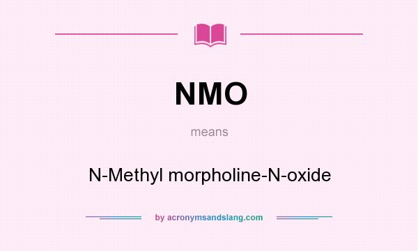 What does NMO mean? It stands for N-Methyl morpholine-N-oxide