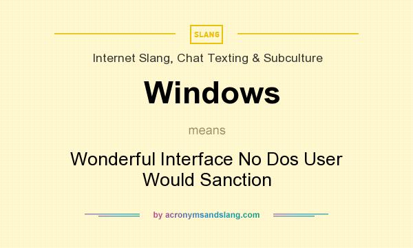 What does Windows mean? It stands for Wonderful Interface No Dos User Would Sanction