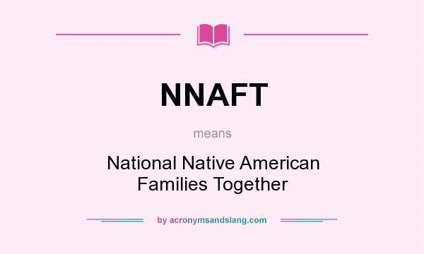 What does NNAFT mean? It stands for National Native American Families Together