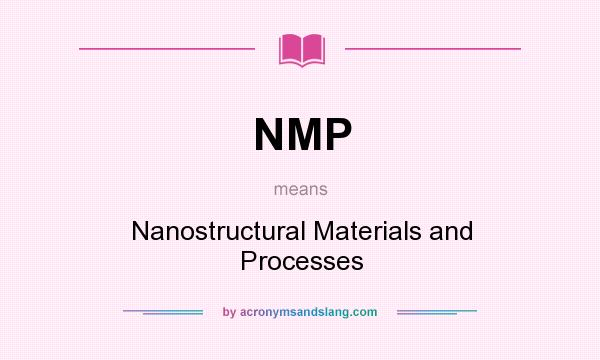 What does NMP mean? It stands for Nanostructural Materials and Processes