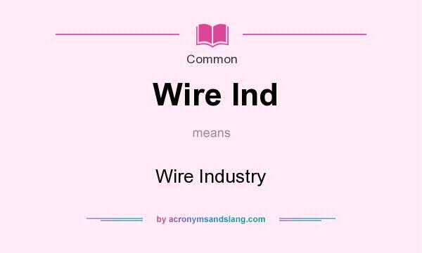 What does Wire Ind mean? It stands for Wire Industry