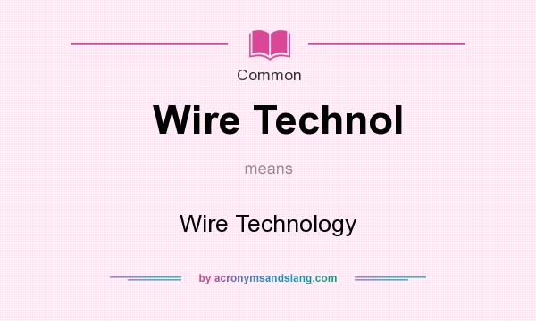 What does Wire Technol mean? It stands for Wire Technology