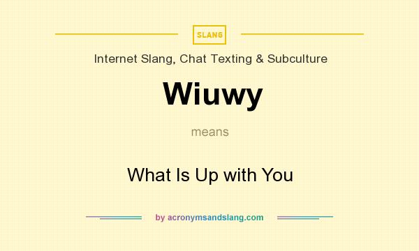 What does Wiuwy mean? It stands for What Is Up with You