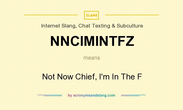 What does NNCIMINTFZ mean? It stands for Not Now Chief, I`m In The F