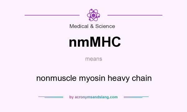 What does nmMHC mean? It stands for nonmuscle myosin heavy chain