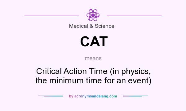 What does CAT mean? It stands for Critical Action Time (in physics, the minimum time for an event)