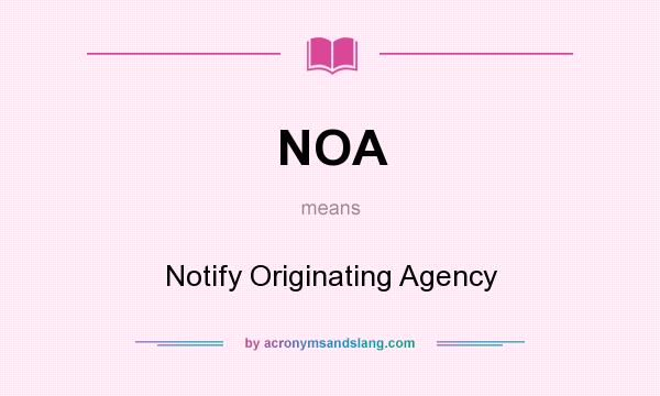 What does NOA mean? It stands for Notify Originating Agency