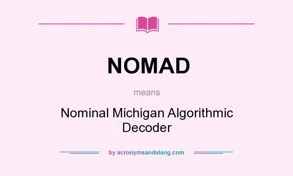 What does NOMAD mean? It stands for Nominal Michigan Algorithmic Decoder