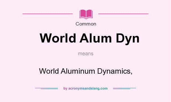 What does World Alum Dyn mean? It stands for World Aluminum Dynamics,