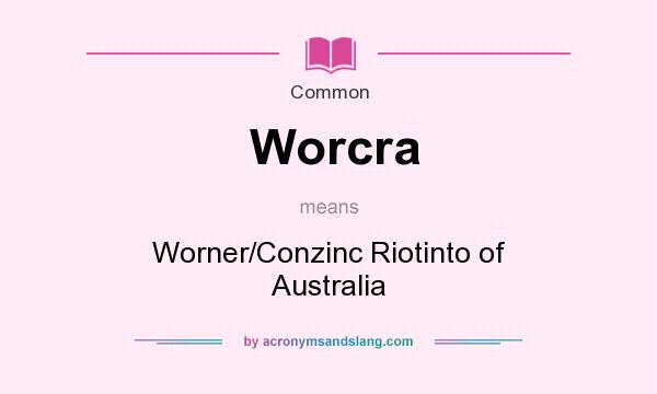What does Worcra mean? It stands for Worner/Conzinc Riotinto of Australia