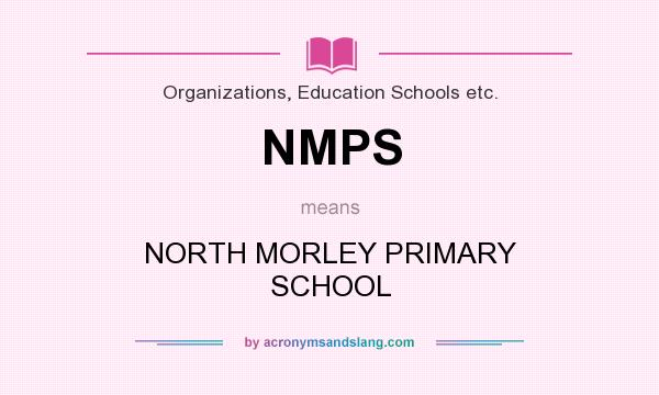 What does NMPS mean? It stands for NORTH MORLEY PRIMARY SCHOOL