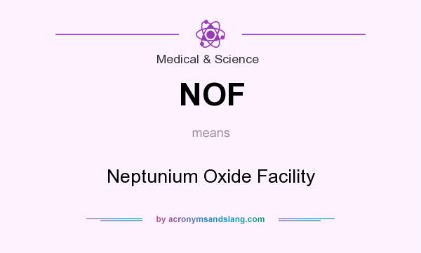 What does NOF mean? It stands for Neptunium Oxide Facility