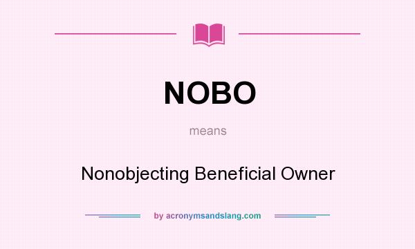 What does NOBO mean? It stands for Nonobjecting Beneficial Owner