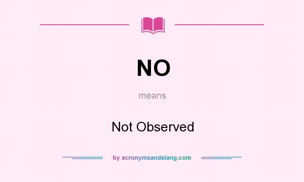 What does NO mean? It stands for Not Observed