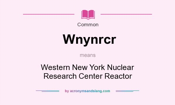 What does Wnynrcr mean? It stands for Western New York Nuclear Research Center Reactor