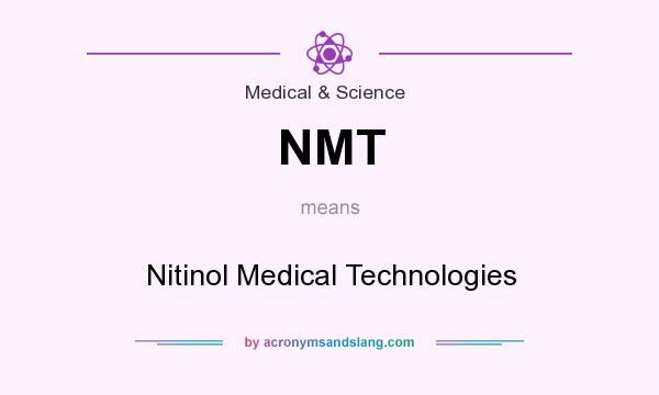 What does NMT mean? It stands for Nitinol Medical Technologies
