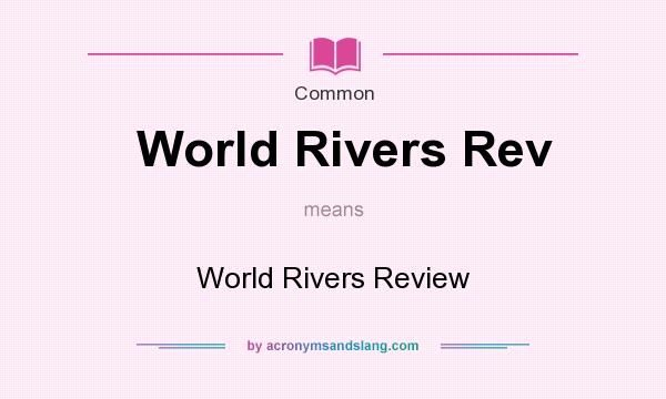 What does World Rivers Rev mean? It stands for World Rivers Review