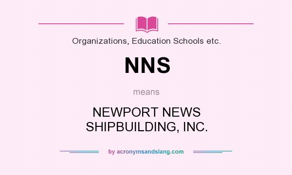 What does NNS mean? It stands for NEWPORT NEWS SHIPBUILDING, INC.