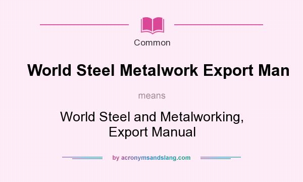 What does World Steel Metalwork Export Man mean? It stands for World Steel and Metalworking, Export Manual