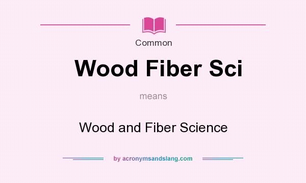 What does Wood Fiber Sci mean? It stands for Wood and Fiber Science