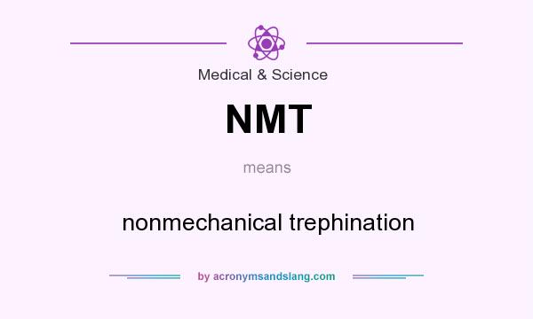 What does NMT mean? It stands for nonmechanical trephination