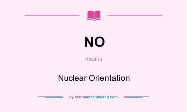 What does NO mean? It stands for Nuclear Orientation